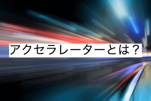 アクセラレーターとは